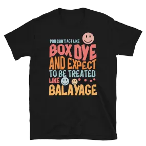 You Can't Act Like Box Dye and Expect To Be Treated Like Balayage Unisex T-Shirt